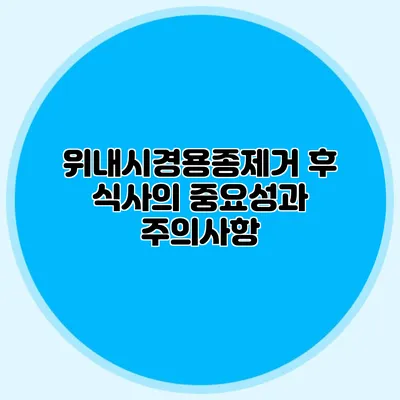 위내시경용종제거 후 식사의 중요성과 주의사항