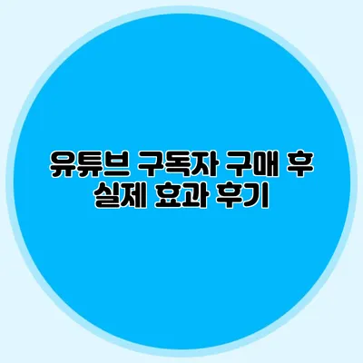 유튜브 구독자 구매 후 실제 효과 후기