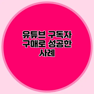 유튜브 구독자 구매로 성공한 사례