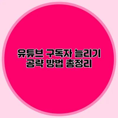 유튜브 구독자 늘리기 공략 방법 총정리