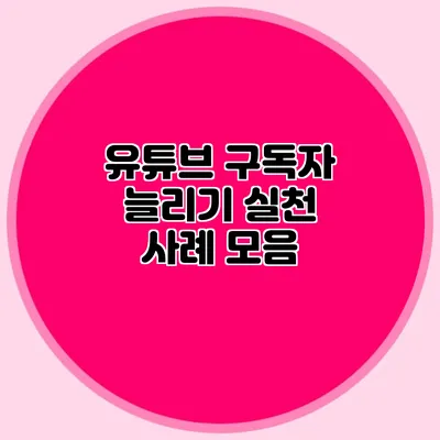 유튜브 구독자 늘리기 실천 사례 모음