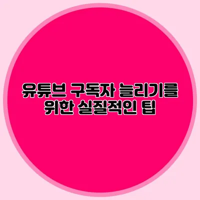 유튜브 구독자 늘리기를 위한 실질적인 팁