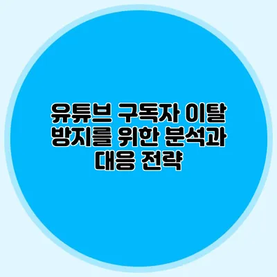 유튜브 구독자 이탈 방지를 위한 분석과 대응 전략