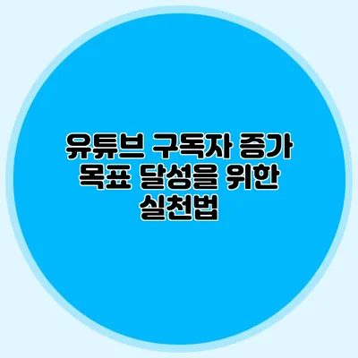 유튜브 구독자 증가: 목표 달성을 위한 실천법