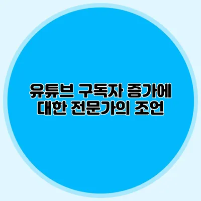 유튜브 구독자 증가에 대한 전문가의 조언
