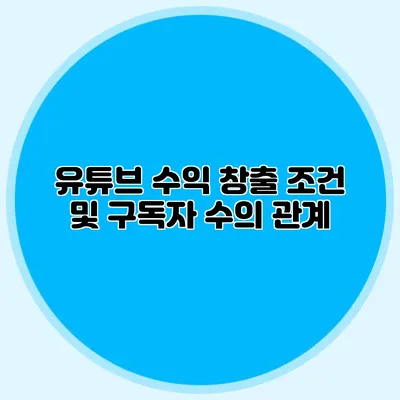 유튜브 수익 창출 조건 및 구독자 수의 관계