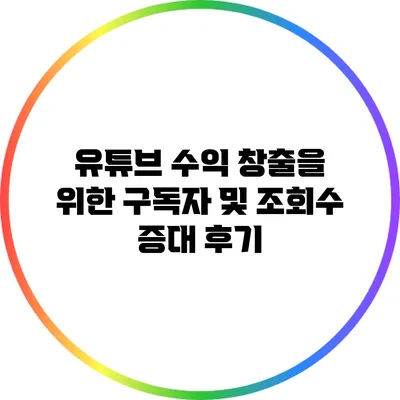 유튜브 수익 창출을 위한 구독자 및 조회수 증대 후기
