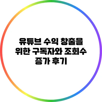 유튜브 수익 창출을 위한 구독자와 조회수 증가 후기