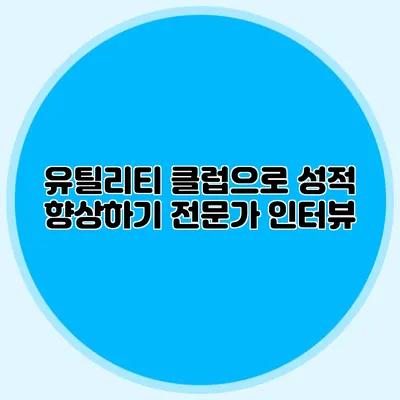유틸리티 클럽으로 성적 향상하기: 전문가 인터뷰