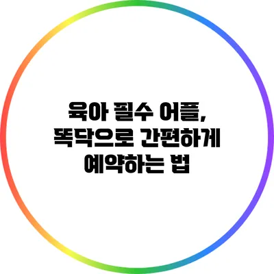 육아 필수 어플, 똑닥으로 간편하게 예약하는 법