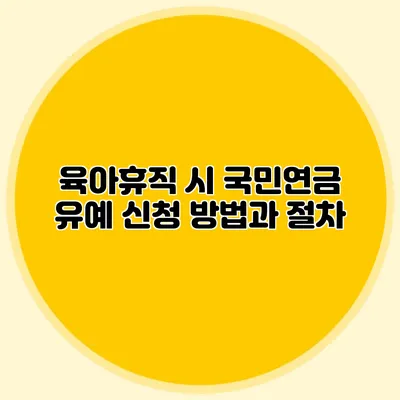 육아휴직 시 국민연금 유예 신청 방법과 절차