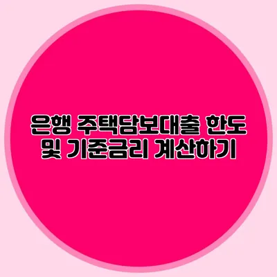 은행 주택담보대출 한도 및 기준금리 계산하기