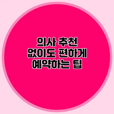 의사 추천 없이도 편하게 예약하는 팁