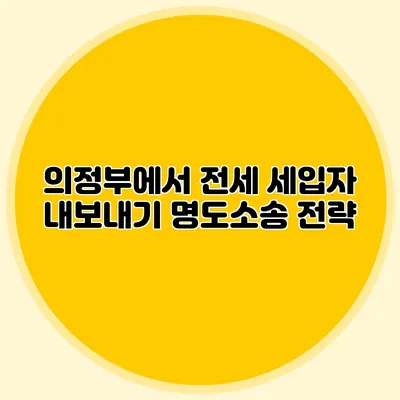 의정부에서 전세 세입자 내보내기: 명도소송 전략