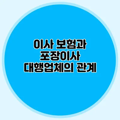 이사 보험과 포장이사 대행업체의 관계