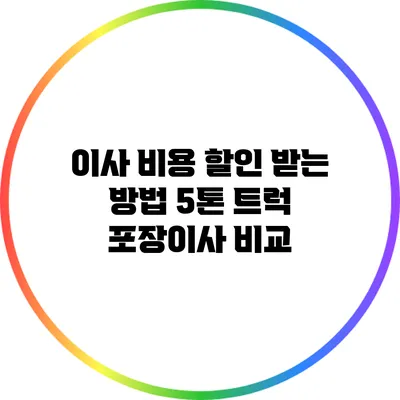 이사 비용 할인 받는 방법: 5톤 트럭 포장이사 비교