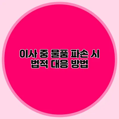 이사 중 물품 파손 시 법적 대응 방법