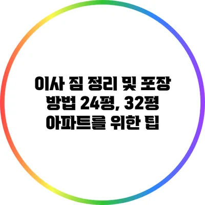 이사 짐 정리 및 포장 방법: 24평, 32평 아파트를 위한 팁