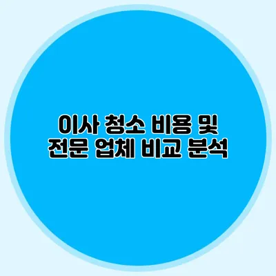 이사 청소 비용 및 전문 업체 비교 분석