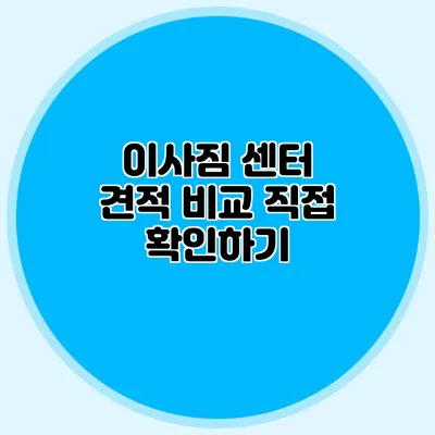 이사짐 센터 견적 비교: 직접 확인하기