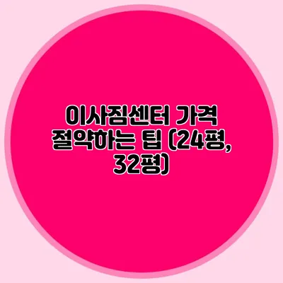 이사짐센터 가격 절약하는 팁 (24평, 32평)