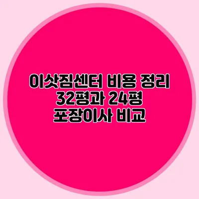 이삿짐센터 비용 정리: 32평과 24평 포장이사 비교