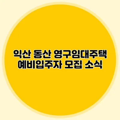 익산 동산 영구임대주택 예비입주자 모집 소식
