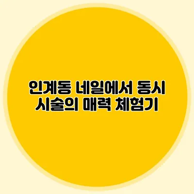 인계동 네일에서 동시 시술의 매력 체험기