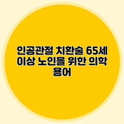 인공관절 치환술: 65세 이상 노인을 위한 의학 용어