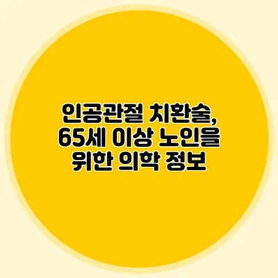 인공관절 치환술, 65세 이상 노인을 위한 의학 정보
