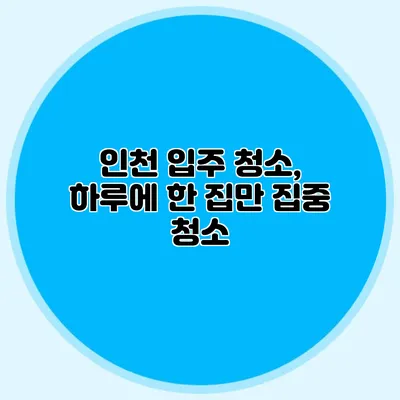 인천 입주 청소, 하루에 한 집만 집중 청소
