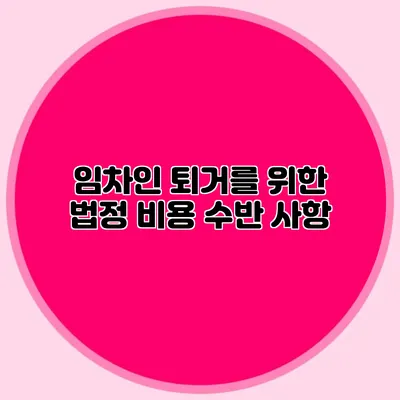 임차인 퇴거를 위한 법정 비용 수반 사항