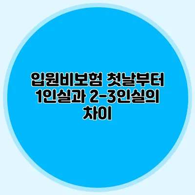 입원비보험: 첫날부터 1인실과 2-3인실의 차이
