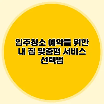 입주청소 예약을 위한 내 집 맞춤형 서비스 선택법