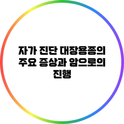 자가 진단: 대장용종의 주요 증상과 암으로의 진행