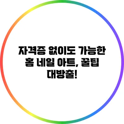 자격증 없이도 가능한 홈 네일 아트, 꿀팁 대방출!
