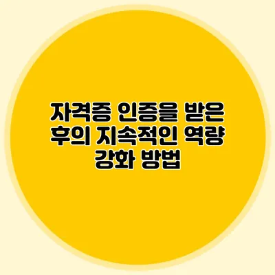 자격증 인증을 받은 후의 지속적인 역량 강화 방법
