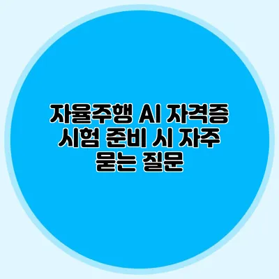 자율주행 AI 자격증 시험 준비 시 자주 묻는 질문
