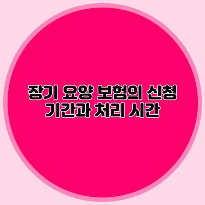 장기 요양 보험의 신청 기간과 처리 시간