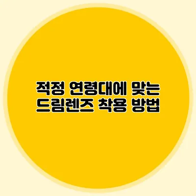 적정 연령대에 맞는 드림렌즈 착용 방법