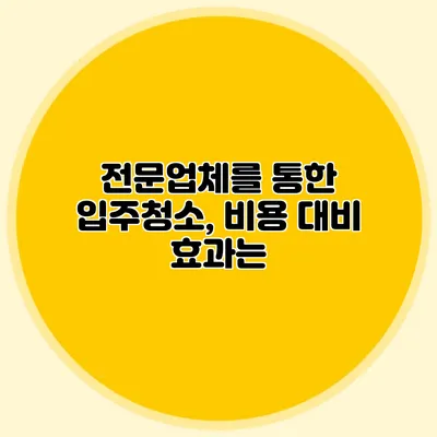 전문업체를 통한 입주청소, 비용 대비 효과는?