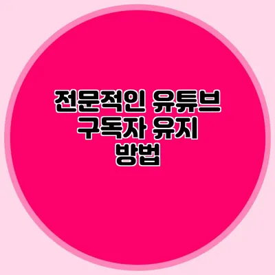 전문적인 유튜브 구독자 유지 방법