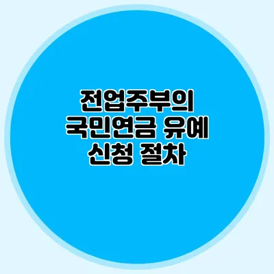 전업주부의 국민연금 유예 신청 절차