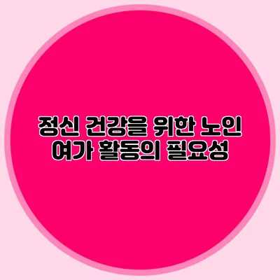 정신 건강을 위한 노인 여가 활동의 필요성