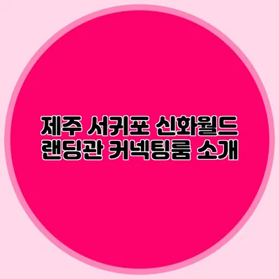 제주 서귀포 신화월드 랜딩관 커넥팅룸 소개