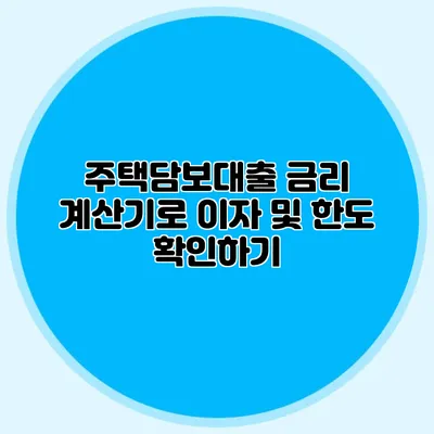 주택담보대출 금리 계산기로 이자 및 한도 확인하기
