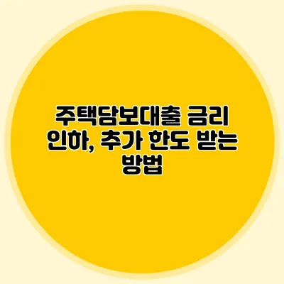 주택담보대출 금리 인하, 추가 한도 받는 방법