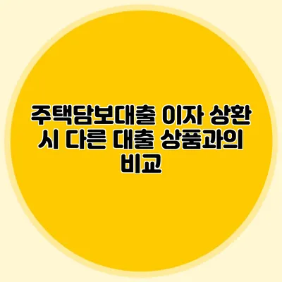 주택담보대출 이자 상환 시 다른 대출 상품과의 비교