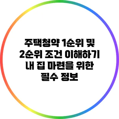주택청약 1순위 및 2순위 조건 이해하기: 내 집 마련을 위한 필수 정보