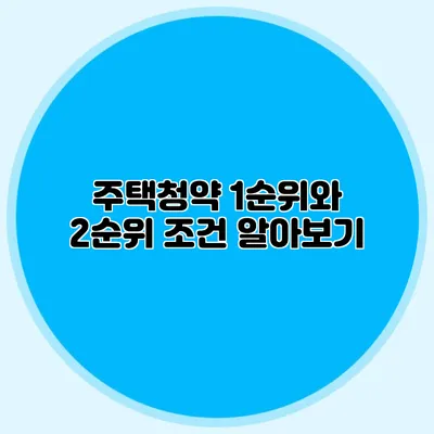 주택청약 1순위와 2순위 조건 알아보기
